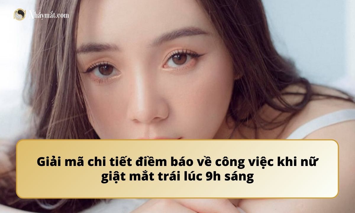 Giải mã chi tiết điềm báo về công việc khi nữ giật mắt trái lúc 9h sáng