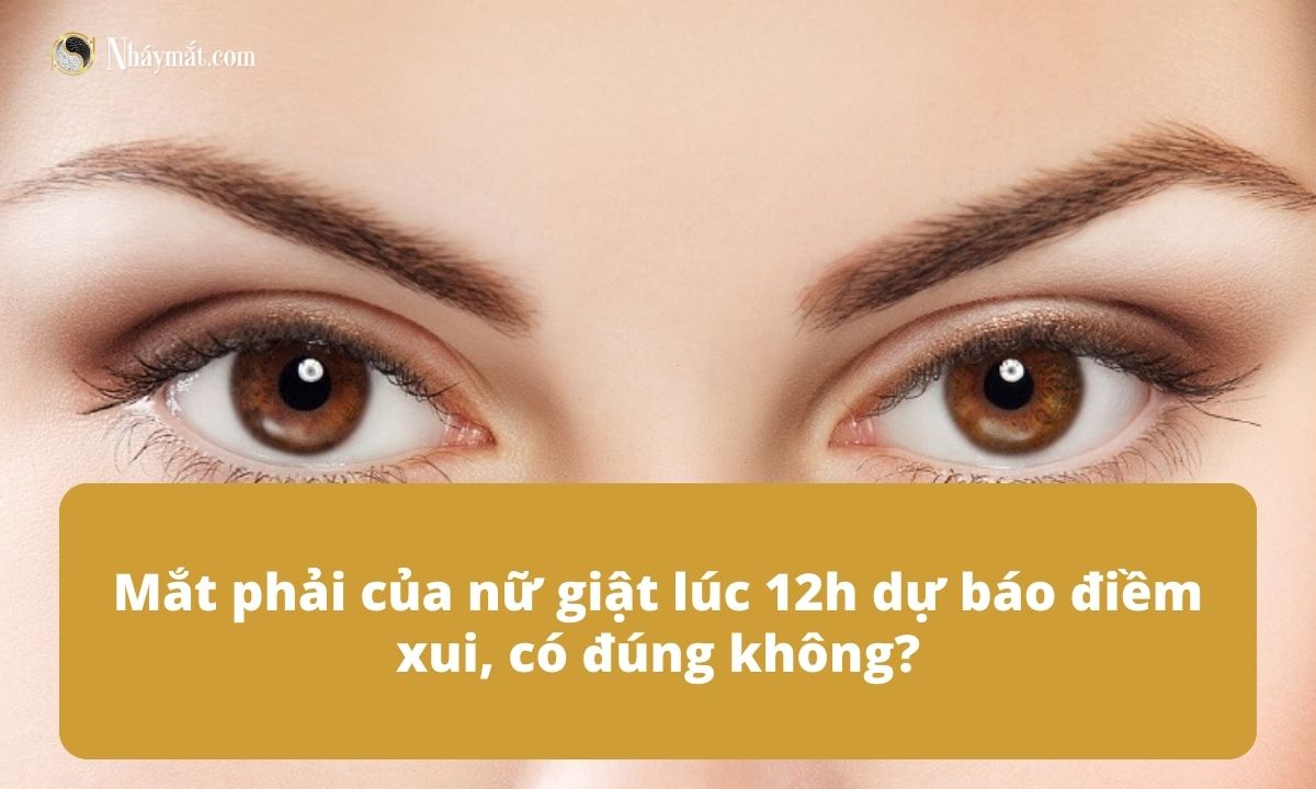 Mắt phải của nữ giật lúc 12h dự báo điềm xui, có đúng không?