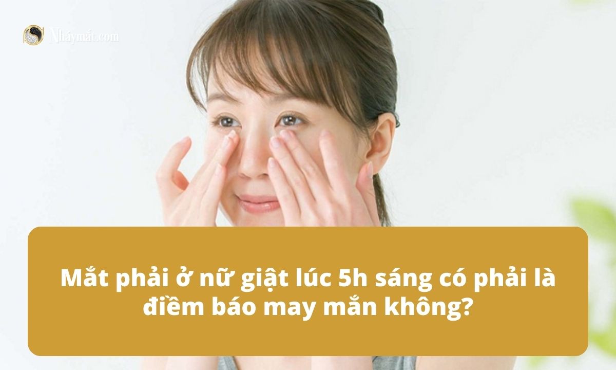 Mắt phải ở nữ giật lúc 5h sáng có phải là điềm báo may mắn không?