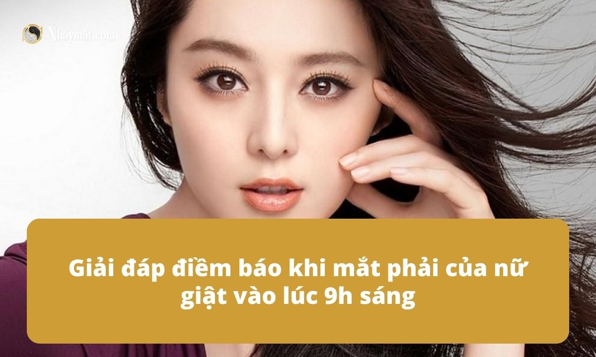 Giải đáp điềm báo khi mắt phải của nữ giật vào lúc 9h sáng