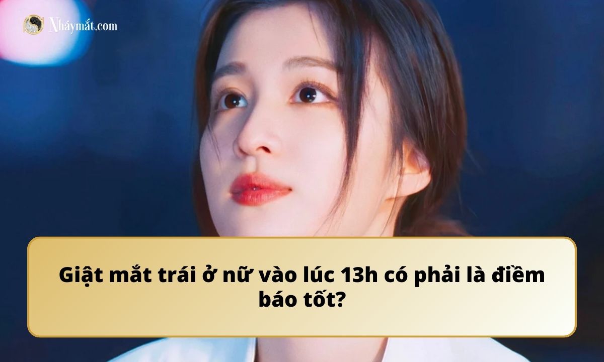 Giật mắt trái ở nữ vào lúc 13h có phải là điềm báo tốt?