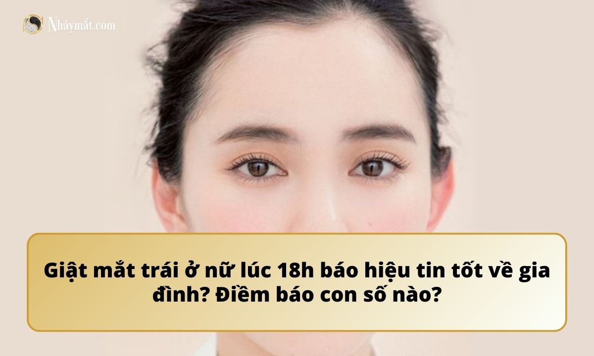 Giật mắt trái ở nữ lúc 18h báo hiệu tin tốt về gia đình? Điềm báo con số nào?