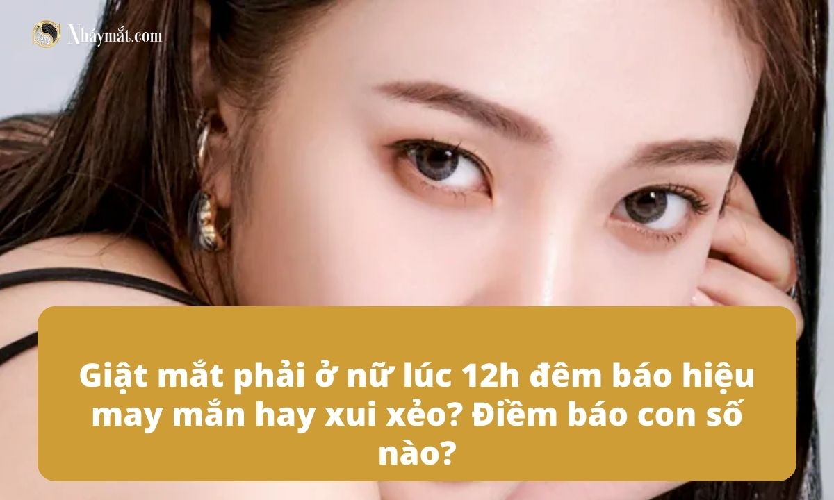 Giật mắt phải ở nữ lúc 12h đêm báo hiệu may mắn hay xui xẻo? Điềm báo con số nào?