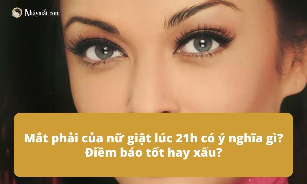 Mắt phải của nữ giật lúc 21h có ý nghĩa gì? Điềm báo tốt hay xấu?